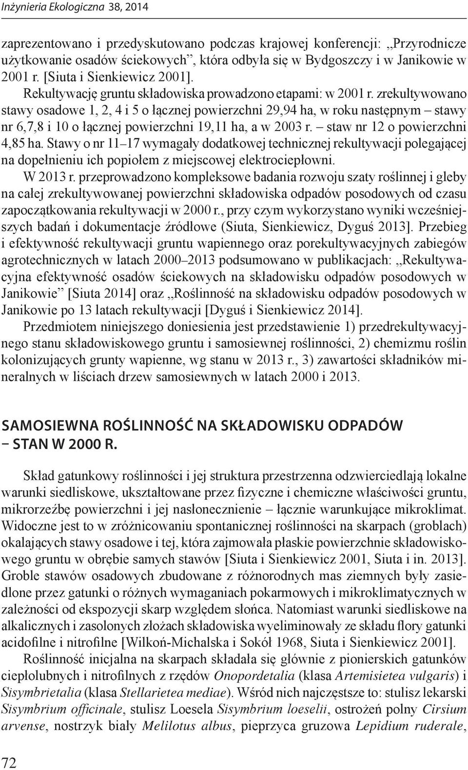 zrekultywowano stawy osadowe 1, 2, 4 i 5 o łącznej powierzchni 29,94 ha, w roku następnym stawy nr 6,7,8 i 10 o łącznej powierzchni 19,11 ha, a w 2003 r. staw nr 12 o powierzchni 4,85 ha.