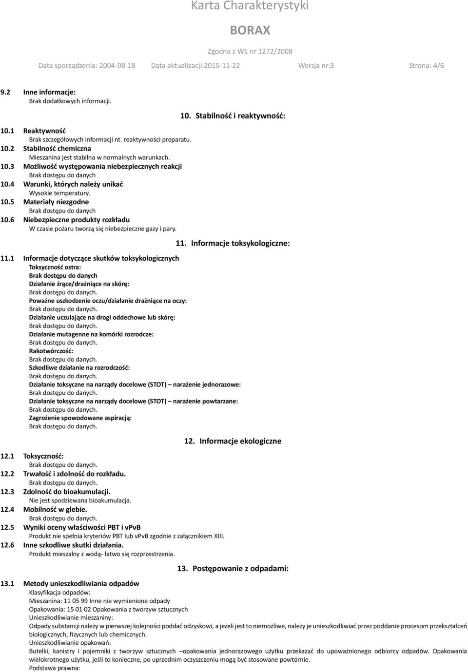 4 Warunki, których należy unikać Wysokie temperatury. 10.5 Materiały niezgodne 10.6 Niebezpieczne produkty rozkładu W czasie pożaru tworzą się niebezpieczne gazy i pary. 10. Stabilność i reaktywność: 11.