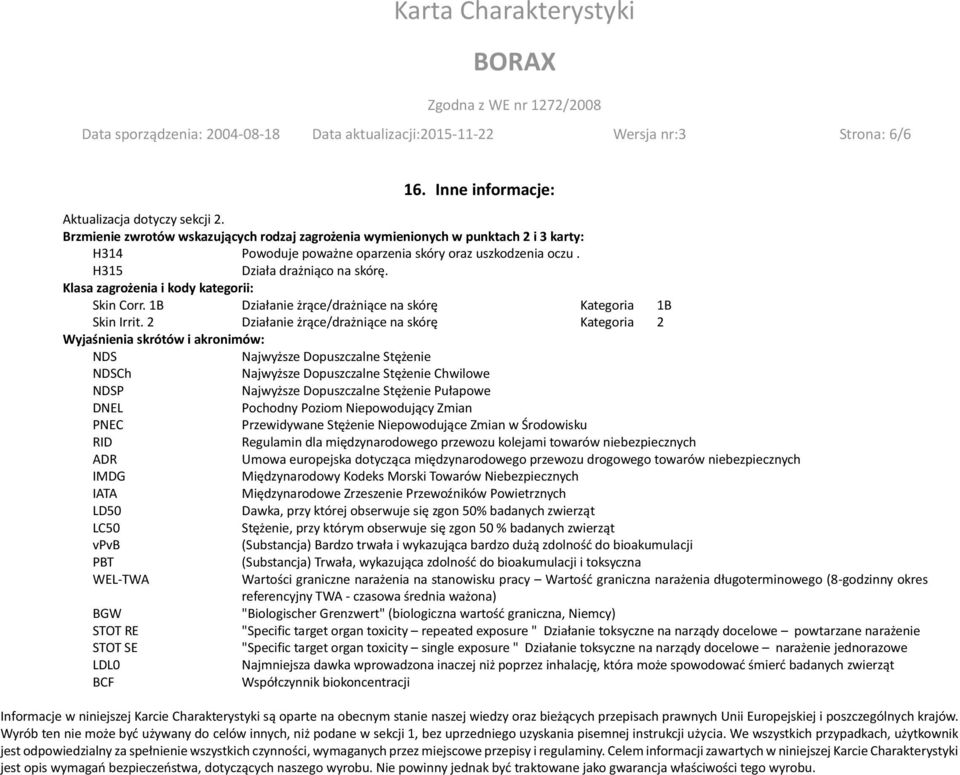 Klasa zagrożenia i kody kategorii: Skin Corr. 1B Działanie żrące/drażniące na skórę Kategoria 1B Skin Irrit.
