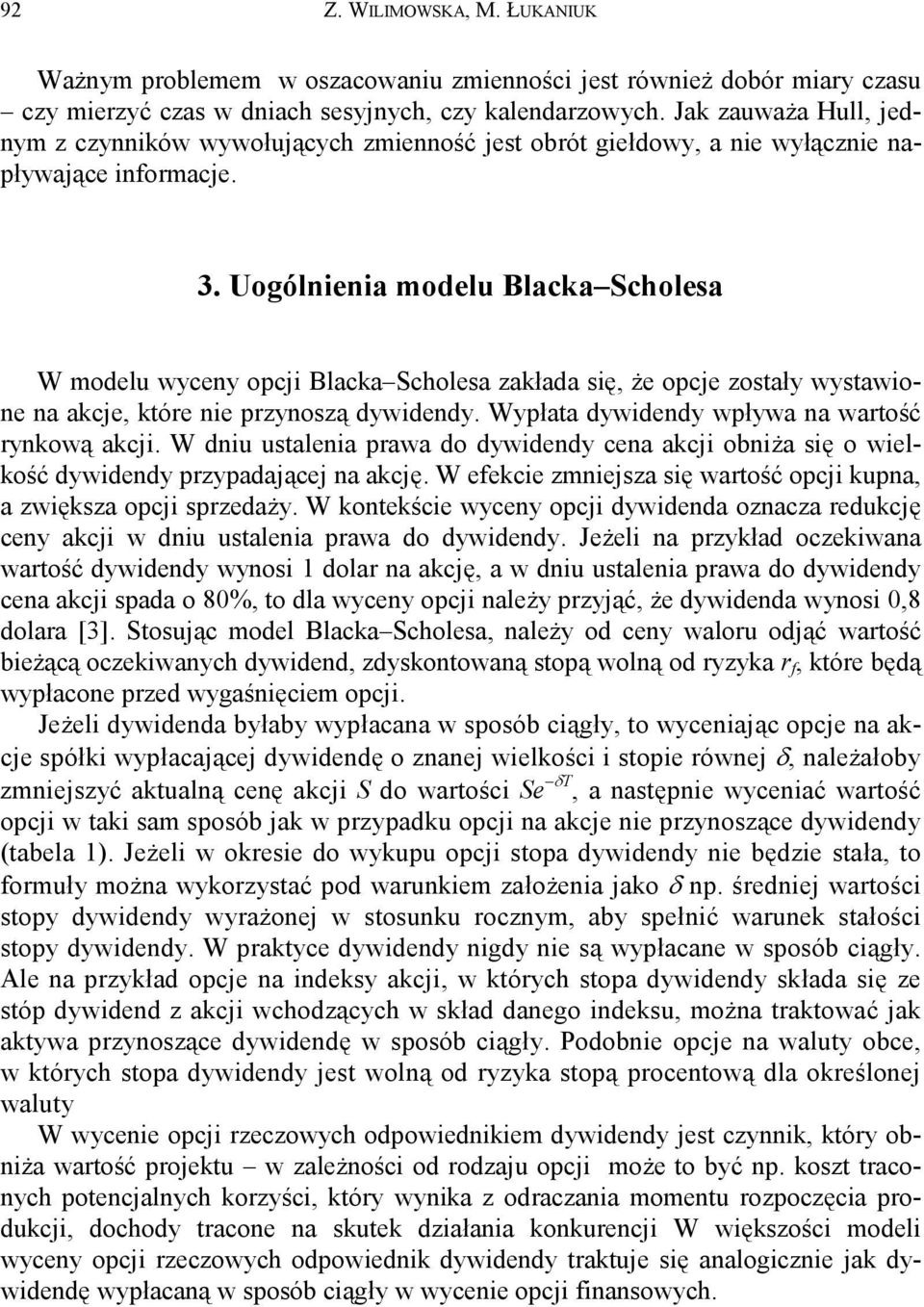 Uogóienia modelu Blacka cholesa W modelu wyceny opcji Blacka cholesa zakłada się, że opcje zostały wystawione na akcje, któe nie pzynoszą dywidendy. Wypłata dywidendy wpływa na watość ynkową akcji.