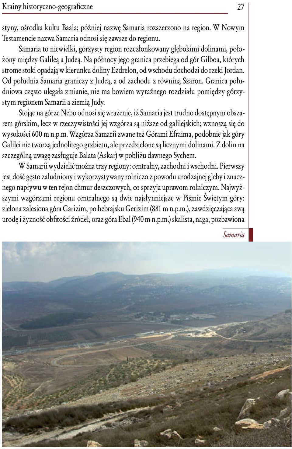 Na północy jego granica przebiega od gór Gilboa, których strome stoki opadają w kierunku doliny Ezdrelon, od wschodu dochodzi do rzeki Jordan.
