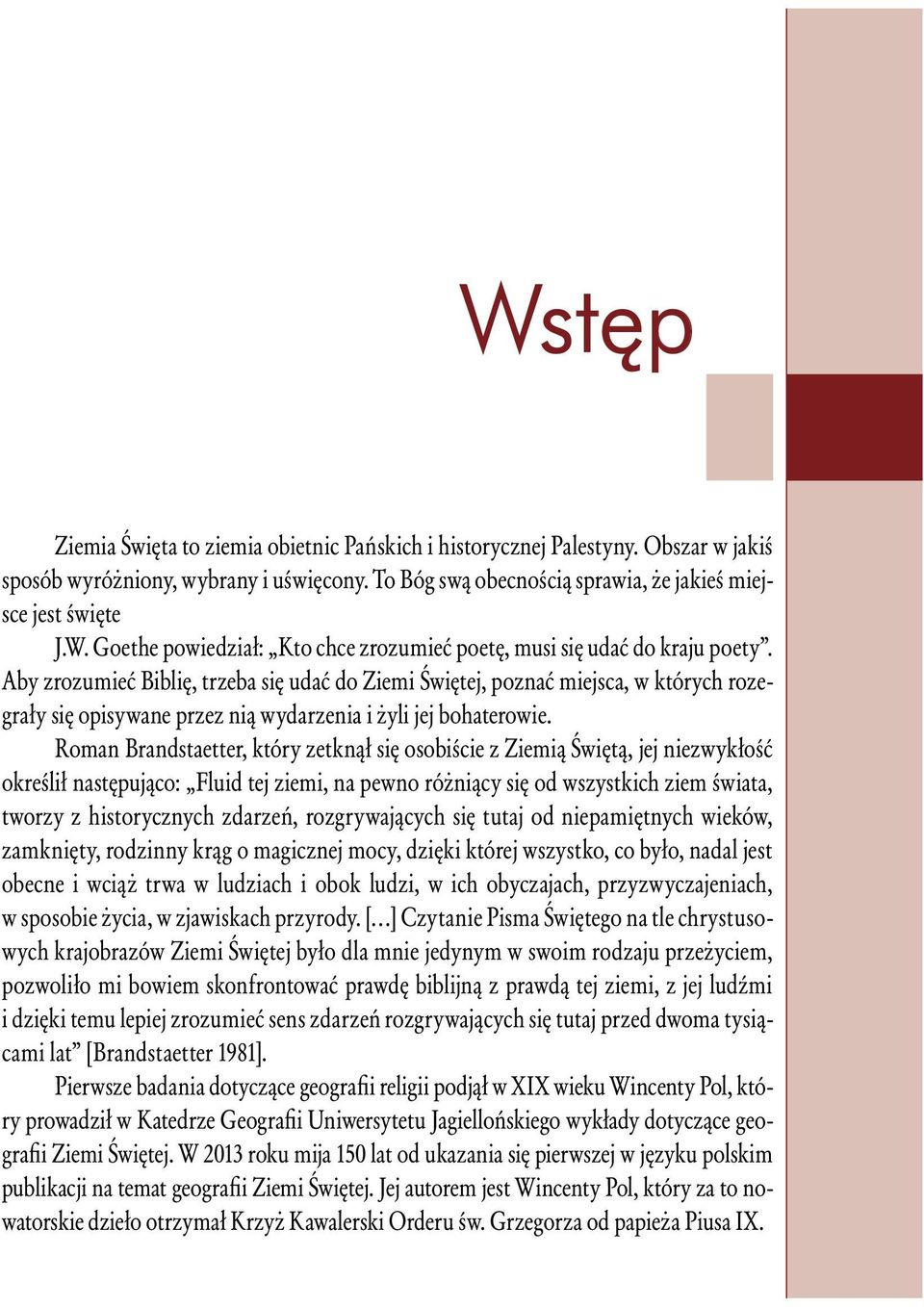 Roman Brandstaetter, który zetknął się osobiście z Ziemią Świętą, jej niezwykłość określił następująco: Fluid tej ziemi, na pewno różniący się od wszystkich ziem świata, tworzy z historycznych
