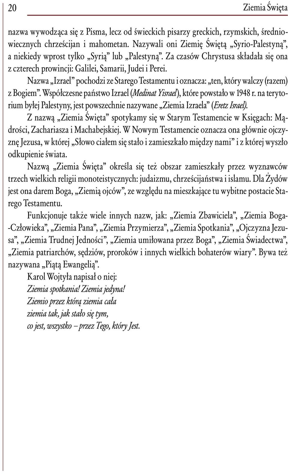 Nazwa Izrael pochodzi ze Starego Testamentu i oznacza: ten, który walczy (razem) z Bogiem. Współczesne państwo Izrael (Medinat Yisrael), które powstało w 1948 r.