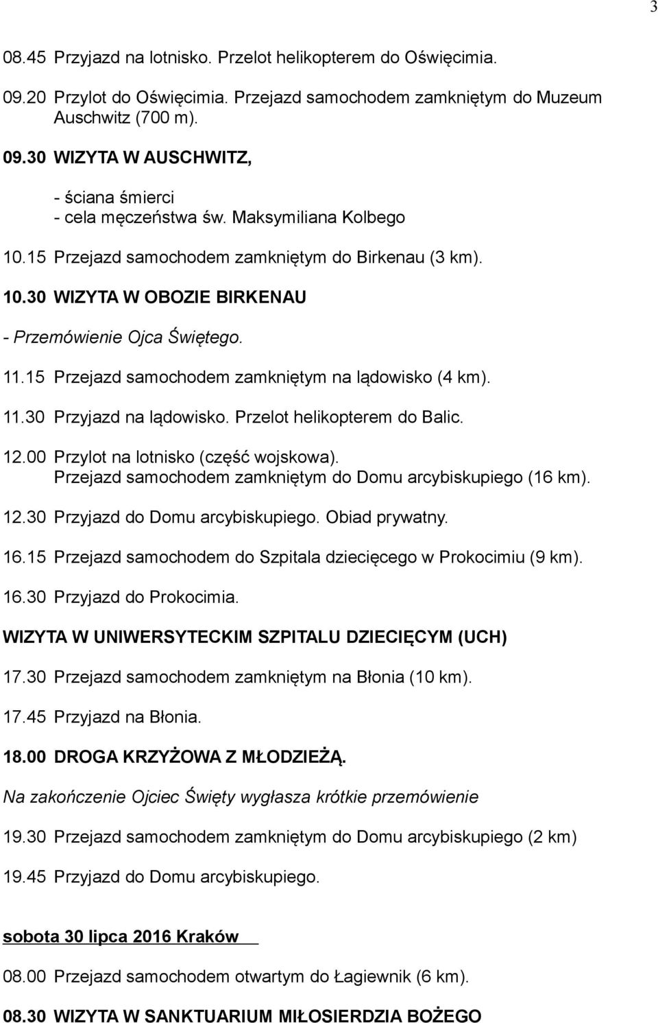 Przelot helikopterem do Balic. 12.00 Przylot na lotnisko (część wojskowa). Przejazd samochodem zamkniętym do Domu arcybiskupiego (16 km). 12.30 Przyjazd do Domu arcybiskupiego. Obiad prywatny. 16.