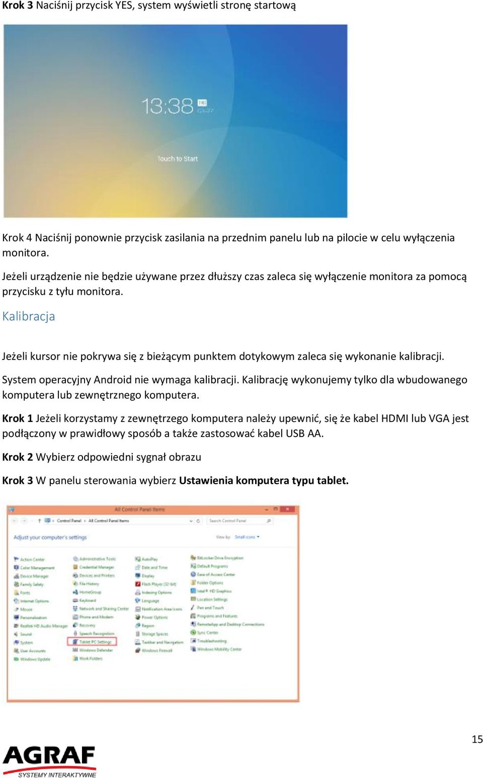 Kalibracja Jeżeli kursor nie pokrywa się z bieżącym punktem dotykowym zaleca się wykonanie kalibracji. System operacyjny Android nie wymaga kalibracji.