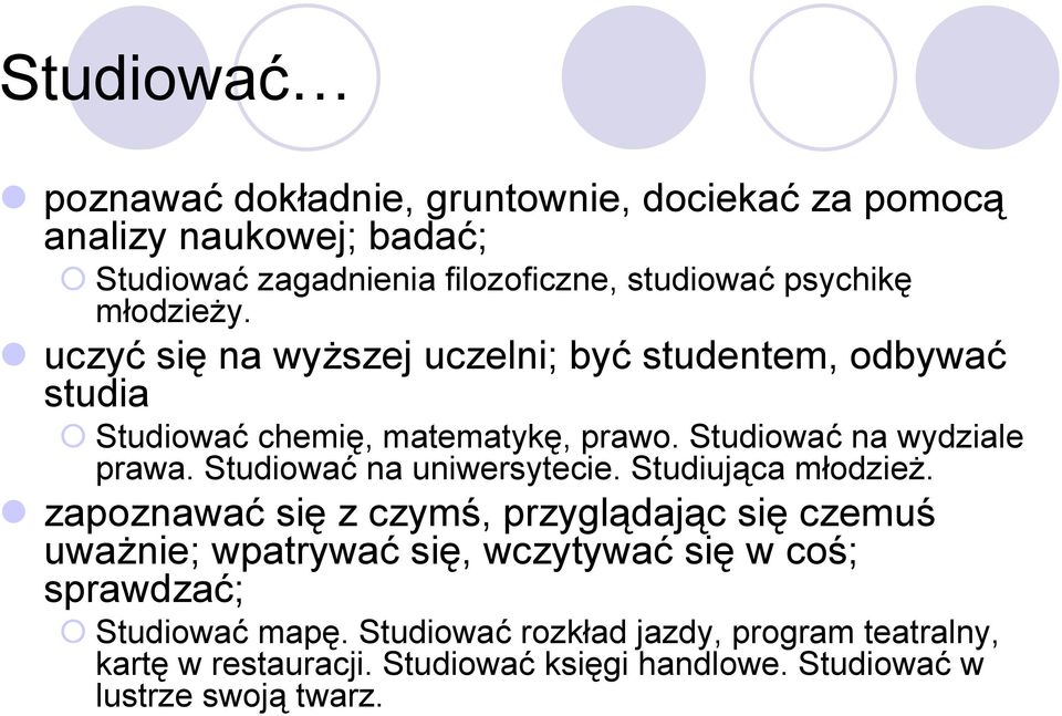 ! uczyć się na wyższej uczelni; być studentem, odbywać studia " Studiować chemię, matematykę, prawo. Studiować na wydziale prawa.