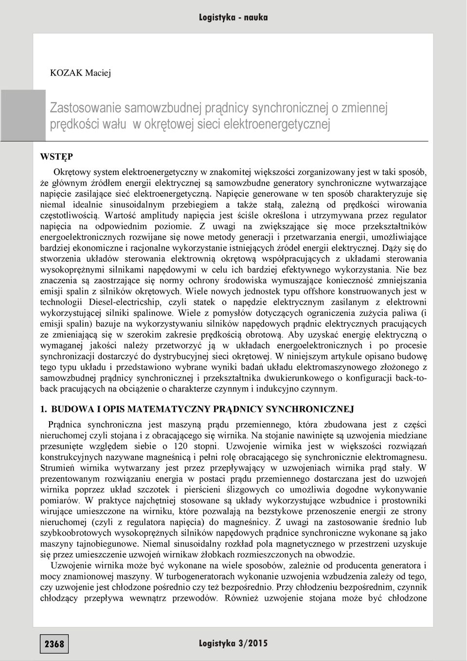 Napięcie generowane w ten sposób charakteryzuje się niemal idealnie sinusoidalnym przebiegiem a także stałą, zależną od prędkości wirowania częstotliwością.
