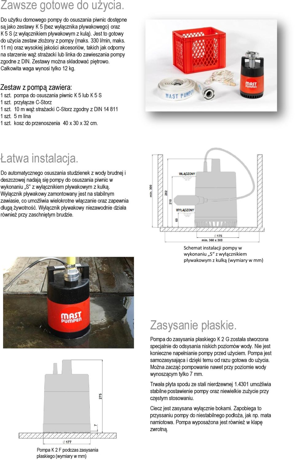 11 m) oraz wysokiej jakości akcesoriów, takich jak odporny na starzenie wąż strażacki lub linka do zawieszania pompy zgodne z DIN. Zestawy można składować piętrowo. Całkowita waga wynosi tylko 12 kg.