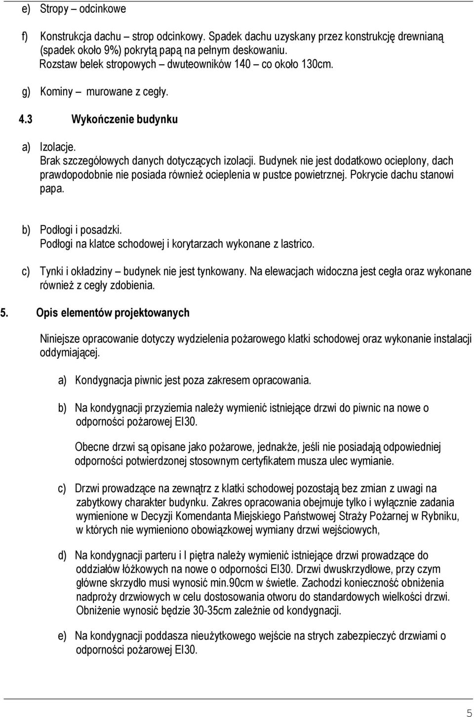 Budynek nie jest dodatkowo ocieplony, dach prawdopodobnie nie posiada równieŝ ocieplenia w pustce powietrznej. Pokrycie dachu stanowi papa. b) Podłogi i posadzki.
