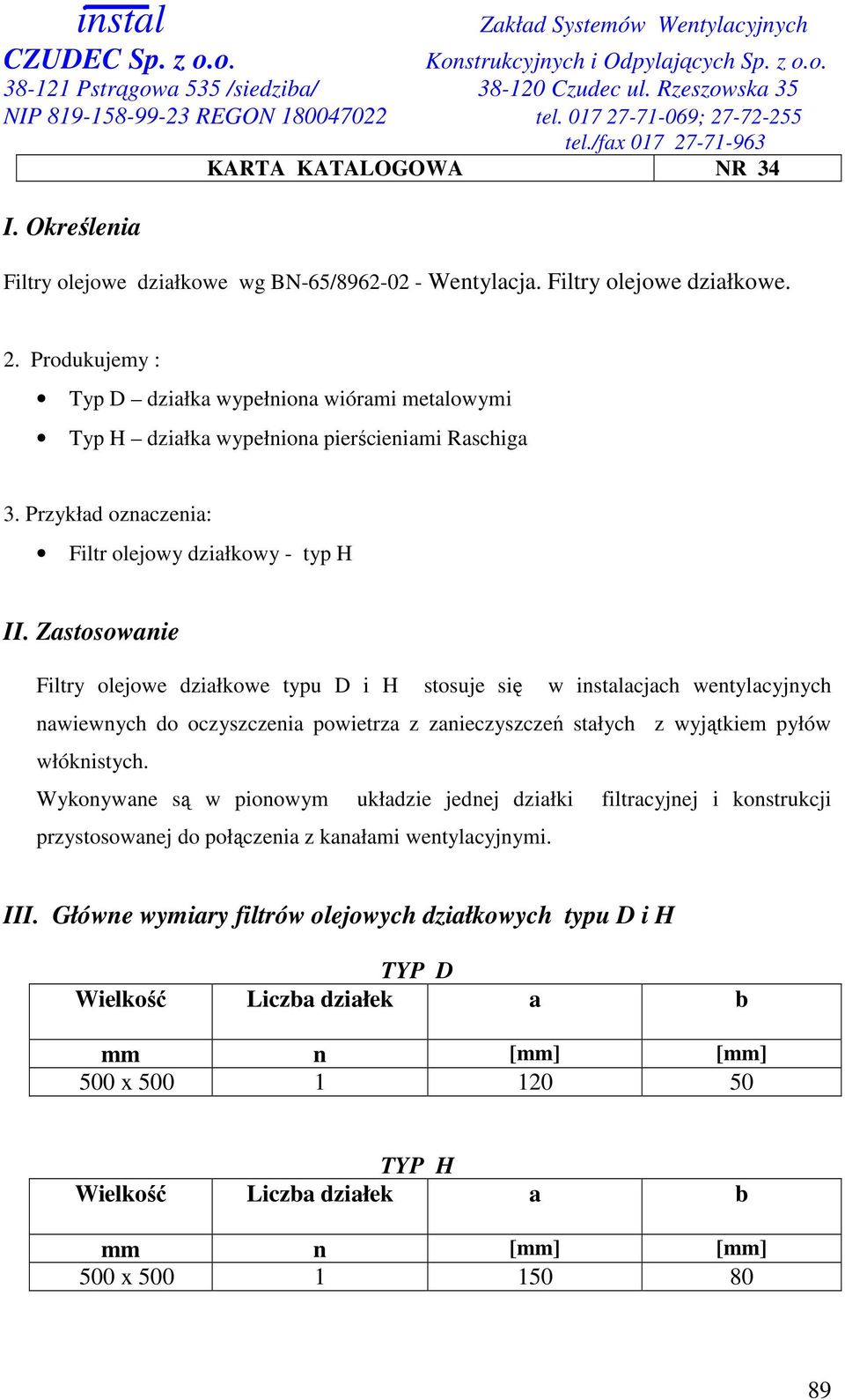 Zastosowanie Filtry olejowe działkowe typu D i H stosuje się w instalacjach wentylacyjnych nawiewnych do oczyszczenia powietrza z zanieczyszczeń stałych z wyjątkiem pyłów włóknistych.