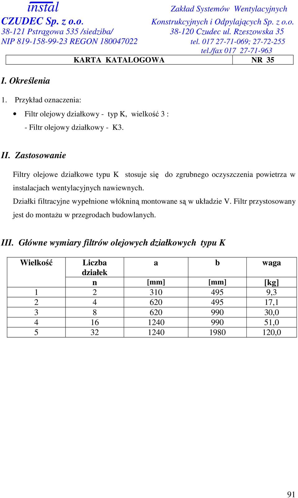 Działki filtracyjne wypełnione włókniną montowane są w układzie V. Filtr przystosowany jest do montaŝu w przegrodach budowlanych. III.