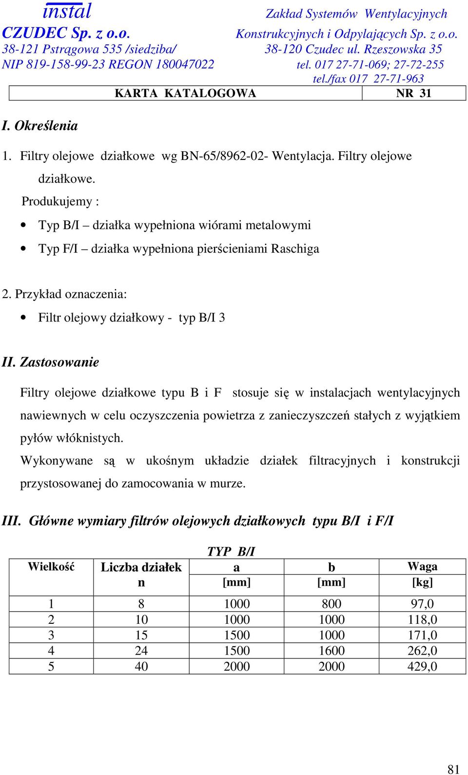Zastosowanie Filtry olejowe działkowe typu B i F stosuje się w instalacjach wentylacyjnych nawiewnych w celu oczyszczenia powietrza z zanieczyszczeń stałych z wyjątkiem pyłów włóknistych.