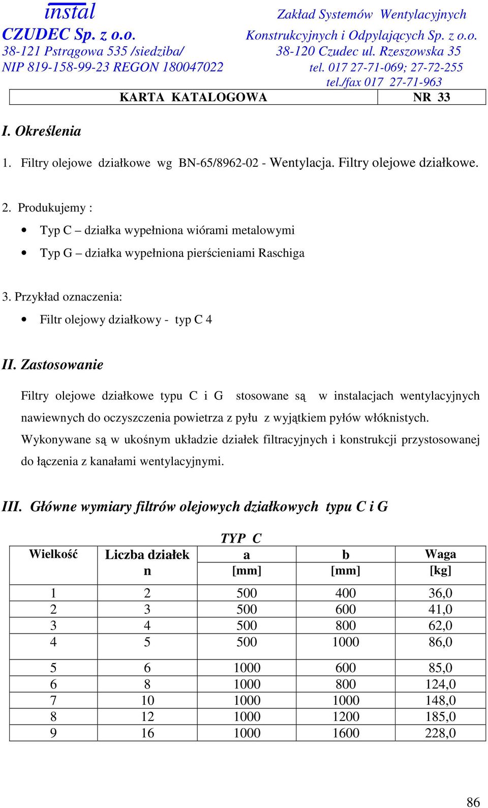 Zastosowanie Filtry olejowe działkowe typu C i G stosowane są w instalacjach wentylacyjnych nawiewnych do oczyszczenia powietrza z pyłu z wyjątkiem pyłów włóknistych.