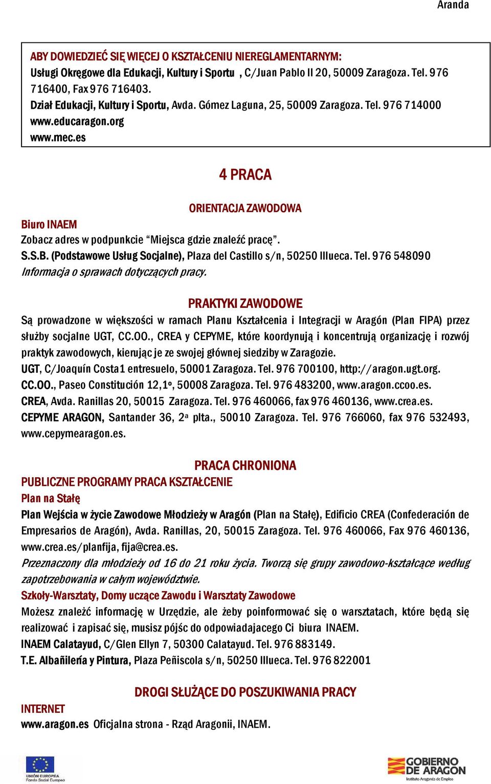 es 4 PRACA ORIENTACJA ZAWODOWA Biuro INAEM Zobacz adres w podpunkcie Miejsca gdzie znaleźć pracę. S.S.B. (Podstawowe Usług Socjalne), Plaza del Castillo s/n, 50250 Illueca. Tel.