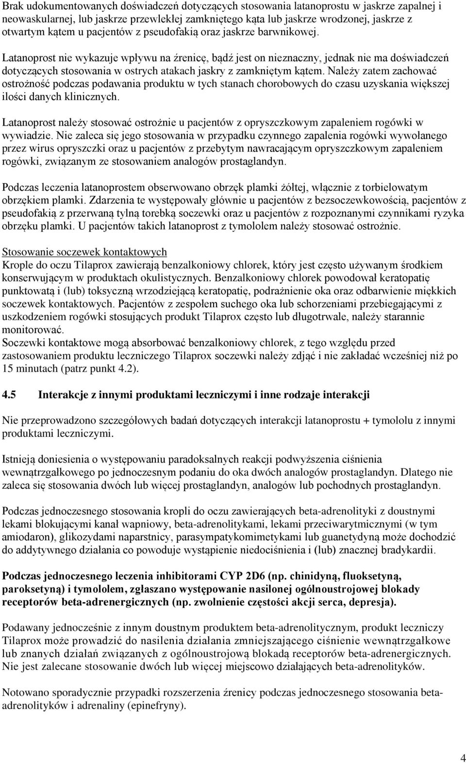 Latanoprost nie wykazuje wpływu na źrenicę, bądź jest on nieznaczny, jednak nie ma doświadczeń dotyczących stosowania w ostrych atakach jaskry z zamkniętym kątem.