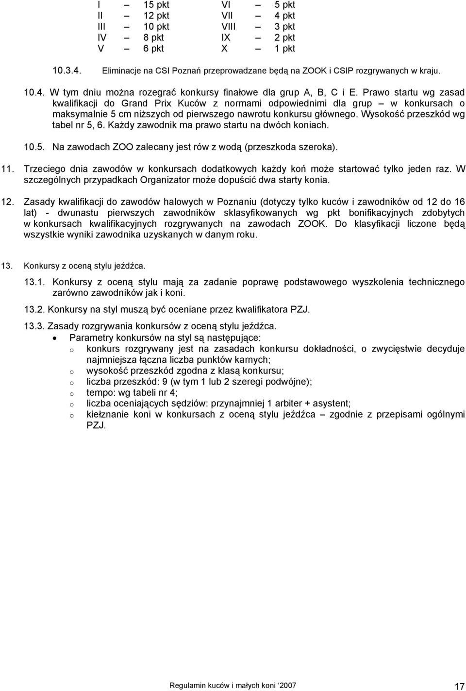 Wysokość przeszkód wg tabel nr 5, 6. Każdy zawodnik ma prawo startu na dwóch koniach. 10.5. Na zawodach ZOO zalecany jest rów z wodą (przeszkoda szeroka). 11.