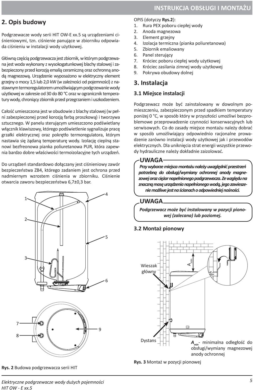 Urządzenie wyposażono w elektryczny element grzejny o mocy 1,5 lub 2,0 kw (w zależności od pojemności) z nastawnym termoregulatorem umożliwiającym podgrzewanie wody użytkowej w zakresie od 30 do 80 C