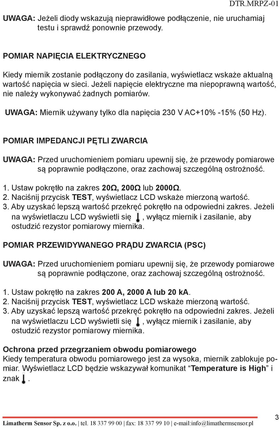 Jeżeli napięcie elektryczne ma niepoprawną wartość, nie należy wykonywać żadnych pomiarów. UWAGA: Miernik używany tylko dla napięcia 230 V AC10% -15% (50 Hz).