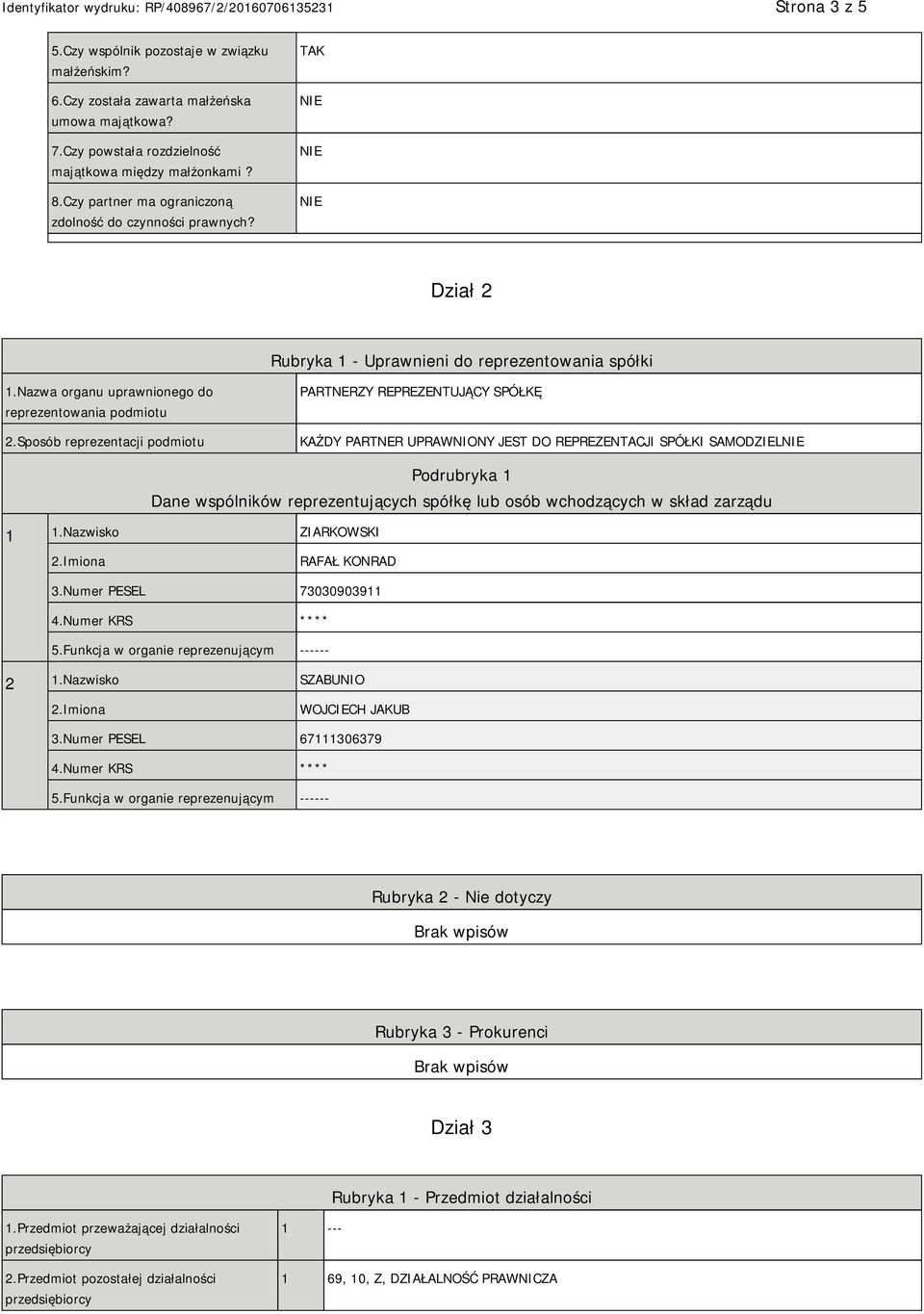 Sposób reprezentacji podmiotu PARTNERZY REPREZENTUJĄCY SPÓŁKĘ KAŻDY PARTNER UPRAWNIONY JEST DO REPREZENTACJI SPÓŁKI SAMODZIEL Podrubryka 1 Dane wspólników reprezentujących spółkę lub osób wchodzących