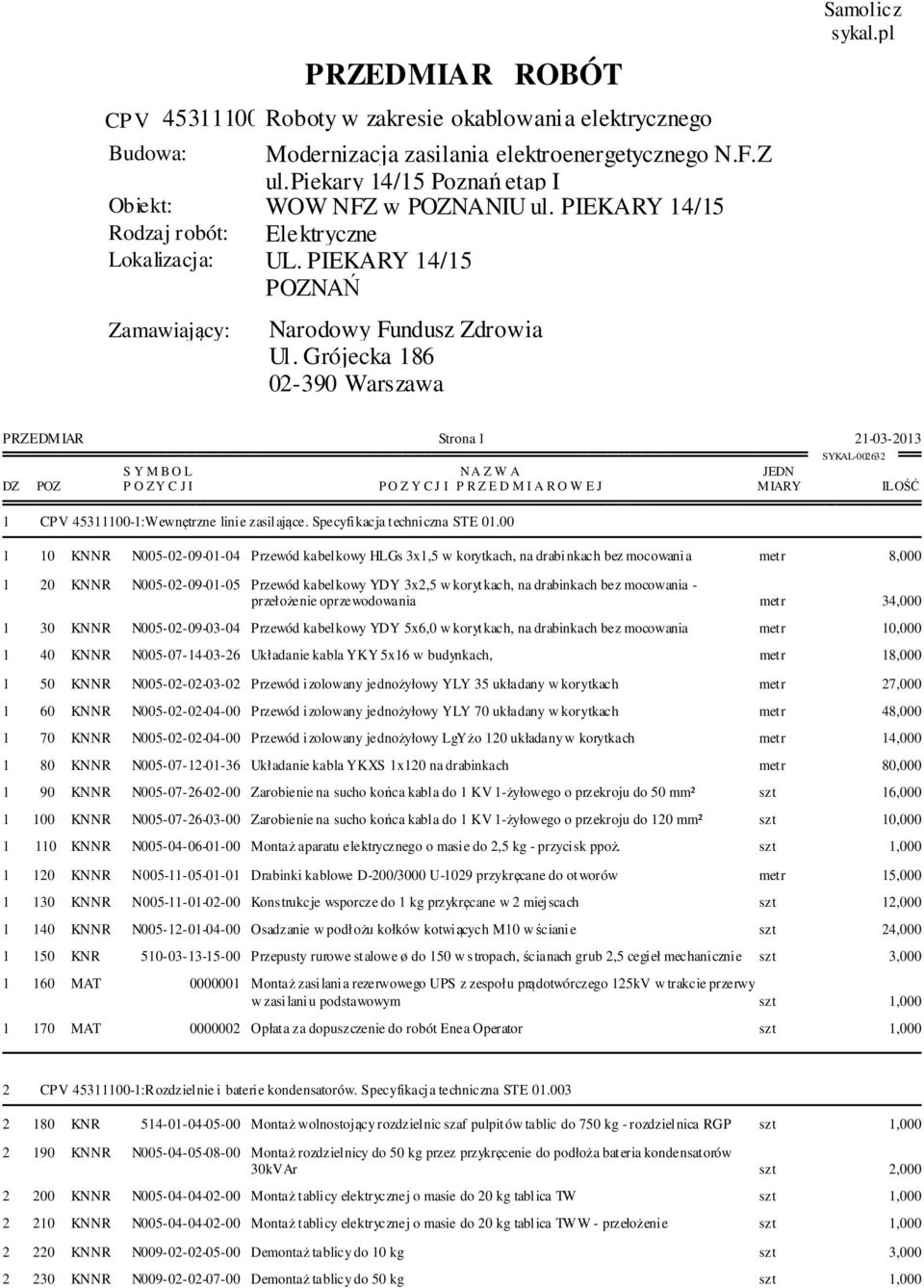 00 MIARY 1 10 KNNR N005-02-09-01-04 Przewód kabelkowy HLGs 3x1,5 w korytkach, na drabinkach bez mocowania metr 8,000 1 20 KNNR N005-02-09-01-05 Przewód kabelkowy YDY 3x2,5 w korytkach, na drabinkach