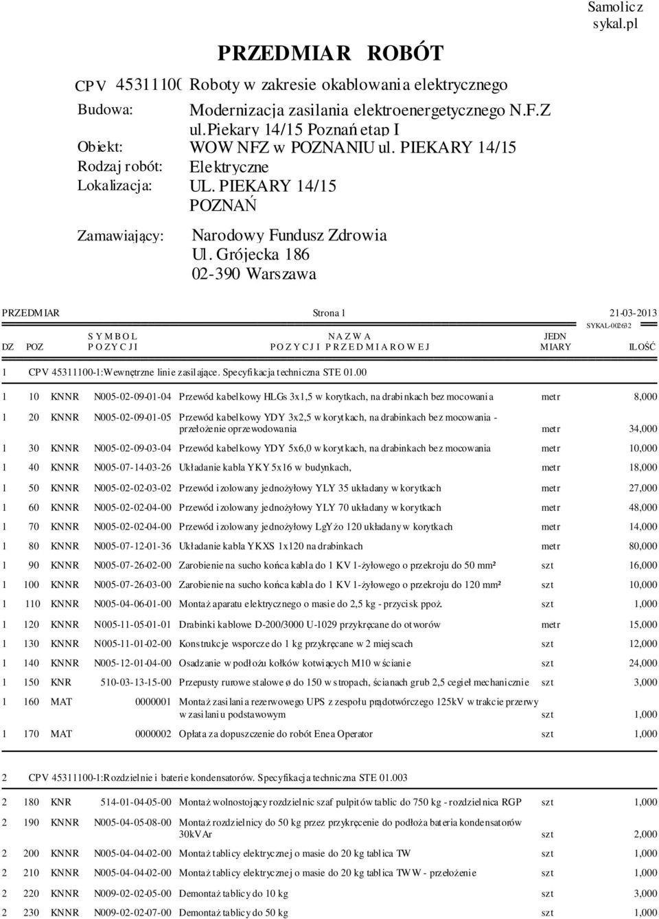 00 MIARY 1 10 KNNR N005-02-09-01-04 Przewód kabelkowy HLGs 3x1,5 w korytkach, na drabinkach bez mocowania metr 8,000 1 20 KNNR N005-02-09-01-05 Przewód kabelkowy YDY 3x2,5 w korytkach, na drabinkach