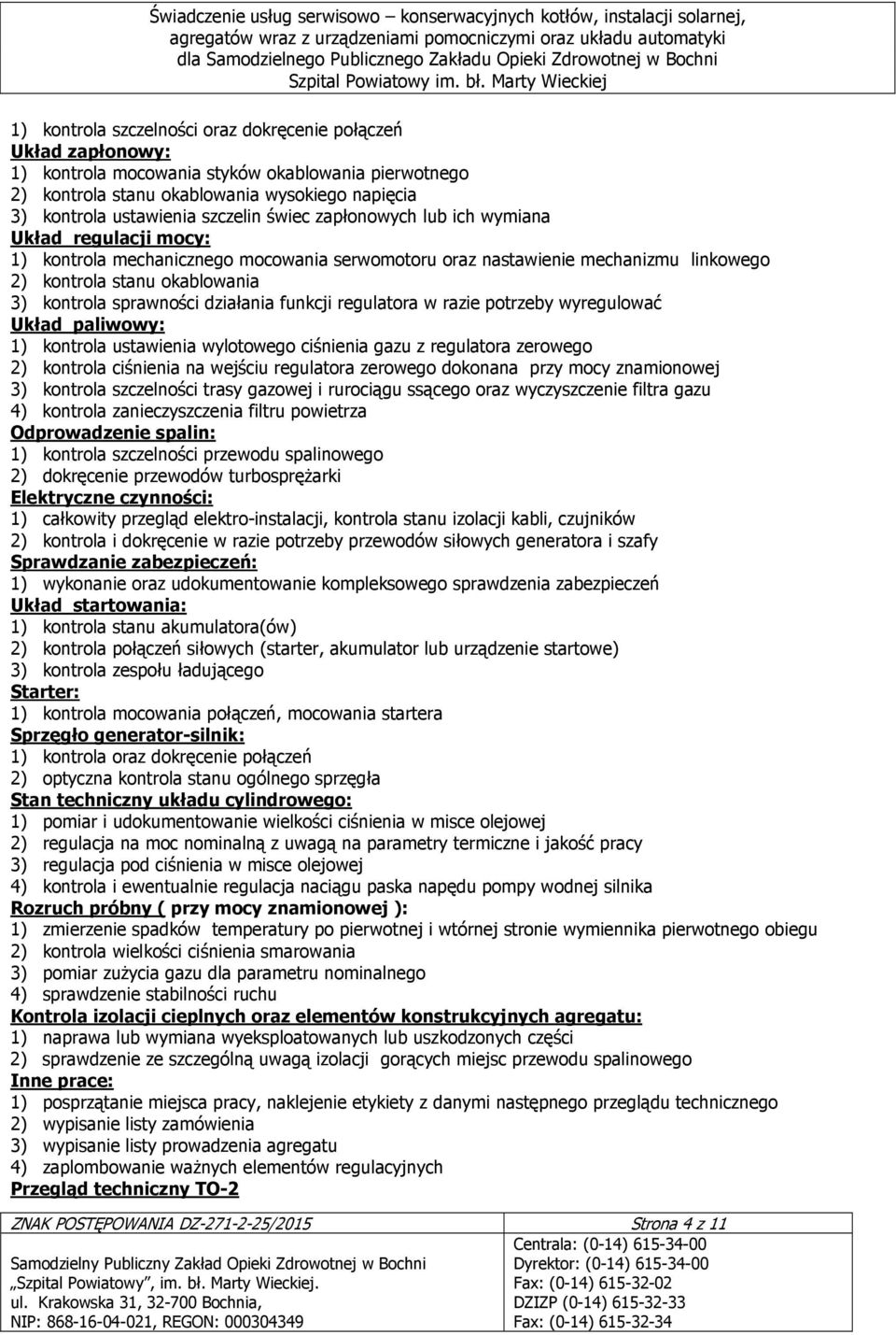 działania funkcji regulatora w razie potrzeby wyregulować Układ paliwowy: 1) kontrola ustawienia wylotowego ciśnienia gazu z regulatora zerowego 2) kontrola ciśnienia na wejściu regulatora zerowego