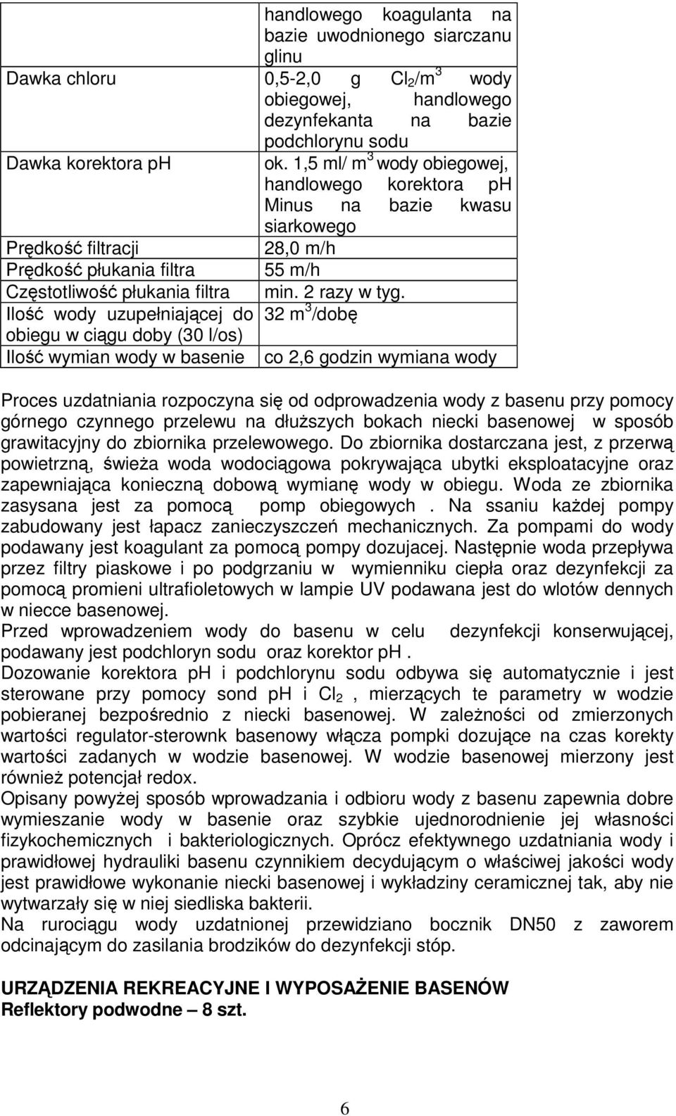 Ilość wody uzupełniającej do 32 m 3 /dobę obiegu w ciągu doby (30 l/os) Ilość wymian wody w basenie co 2,6 godzin wymiana wody Proces uzdatniania rozpoczyna się od odprowadzenia wody z basenu przy