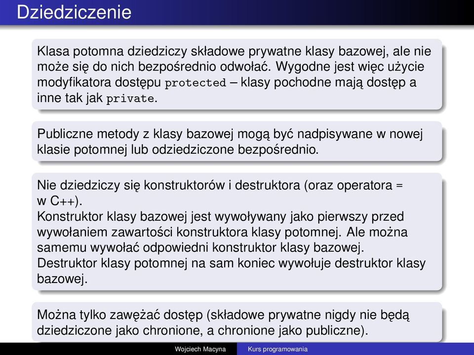 Publiczne metody z klasy bazowej moga być nadpisywane w nowej klasie potomnej lub odziedziczone bezpośrednio. Nie dziedziczy się konstruktorów i destruktora (oraz operatora = w C++).