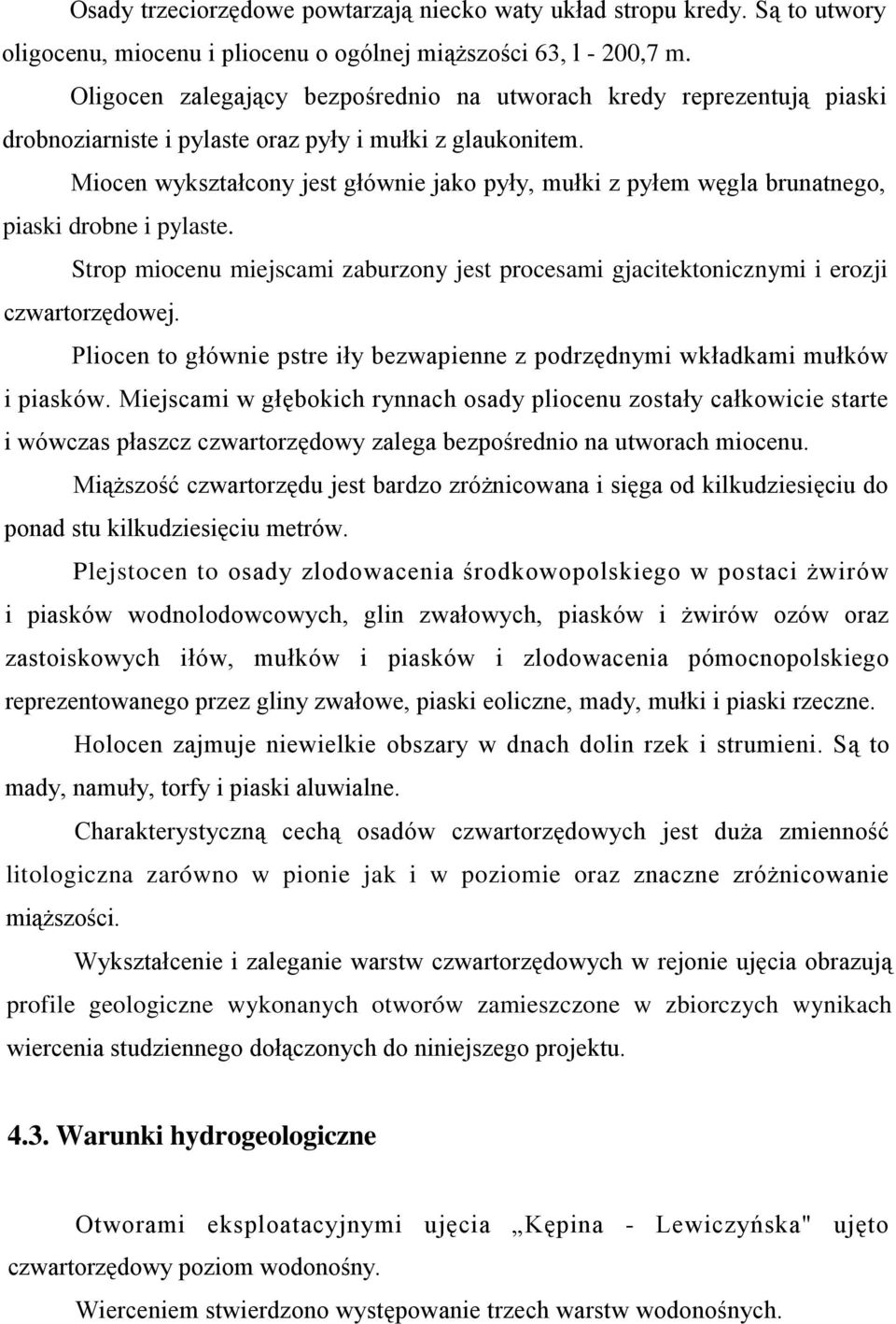 Miocen wykształcony jest głównie jako pyły, mułki z pyłem węgla brunatnego, piaski drobne i pylaste. Strop miocenu miejscami zaburzony jest procesami gjacitektonicznymi i erozji czwartorzędowej.