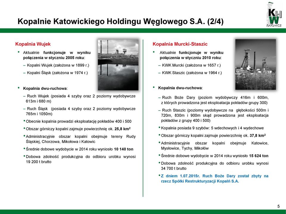 ) Kopalnia dwu-ruchowa: Ruch Wujek (posiada 4 szyby oraz 2 poziomy wydobywcze 613m i 680 m) Ruch Śląsk (posiada 4 szyby oraz 2 poziomy wydobywcze 765m i 1050m) Obecnie kopalnia prowadzi eksploatację