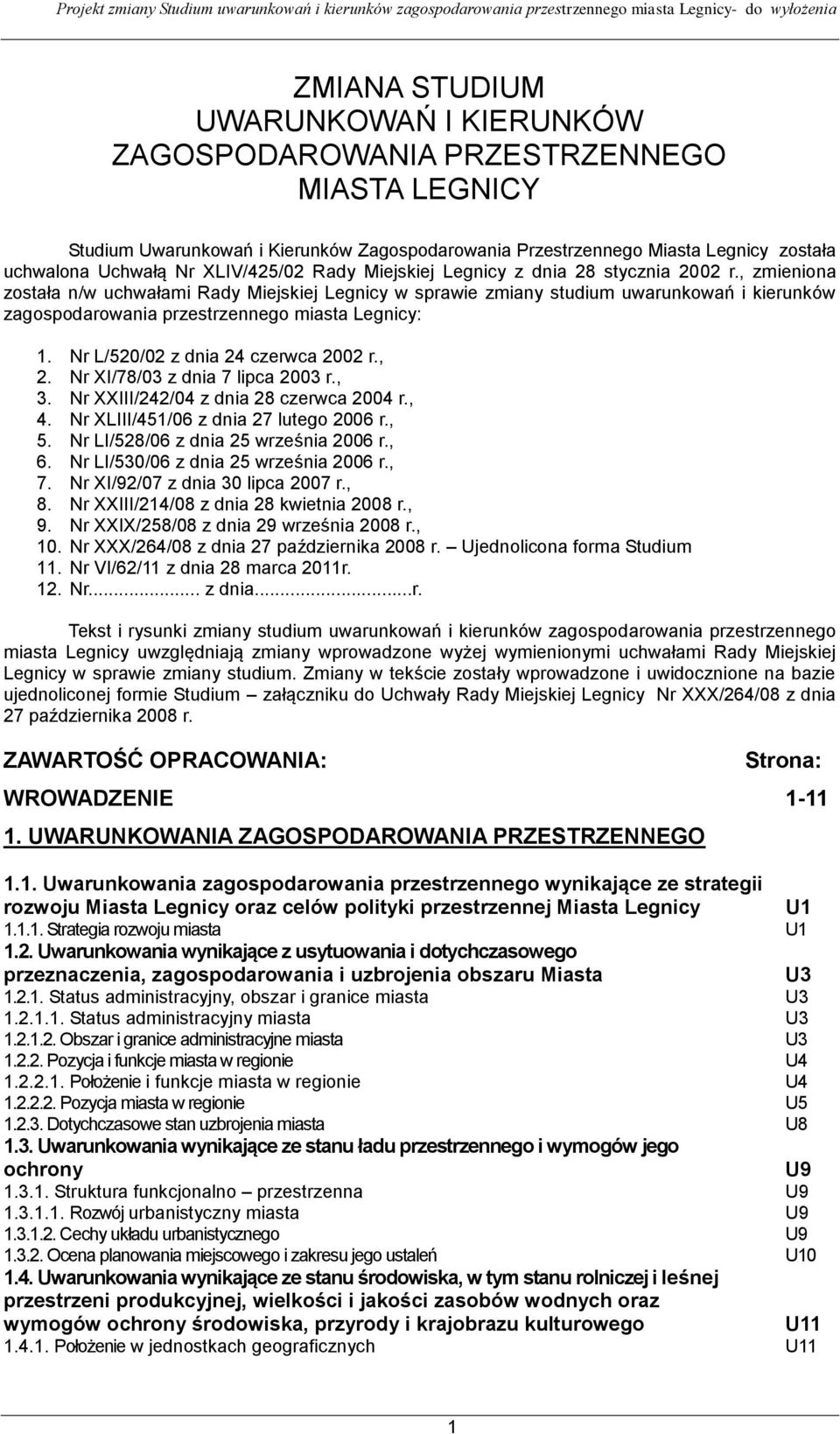 , zmieniona została n/w uchwałami Rady Miejskiej Legnicy w sprawie zmiany studium uwarunkowań i kierunków zagospodarowania przestrzennego miasta Legnicy: 1. Nr L/520/02 z dnia 24 czerwca 2002 r., 2.