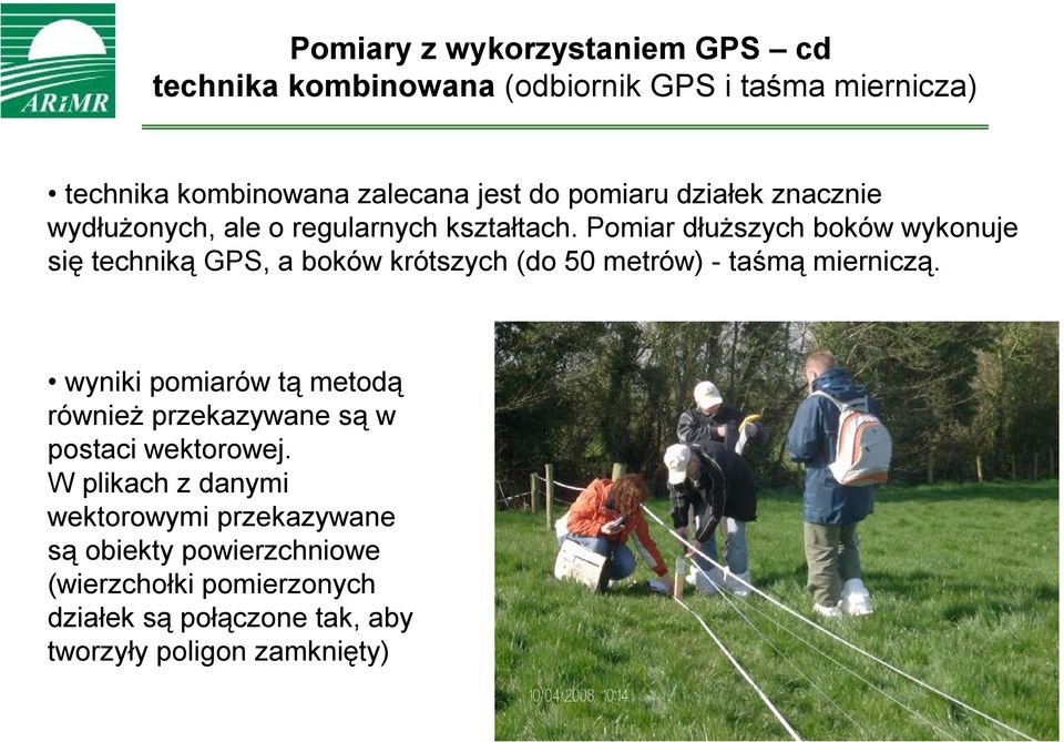 Pomiar dłuższych boków wykonuje się techniką GPS, a boków krótszych (do 50 metrów) - taśmą mierniczą.