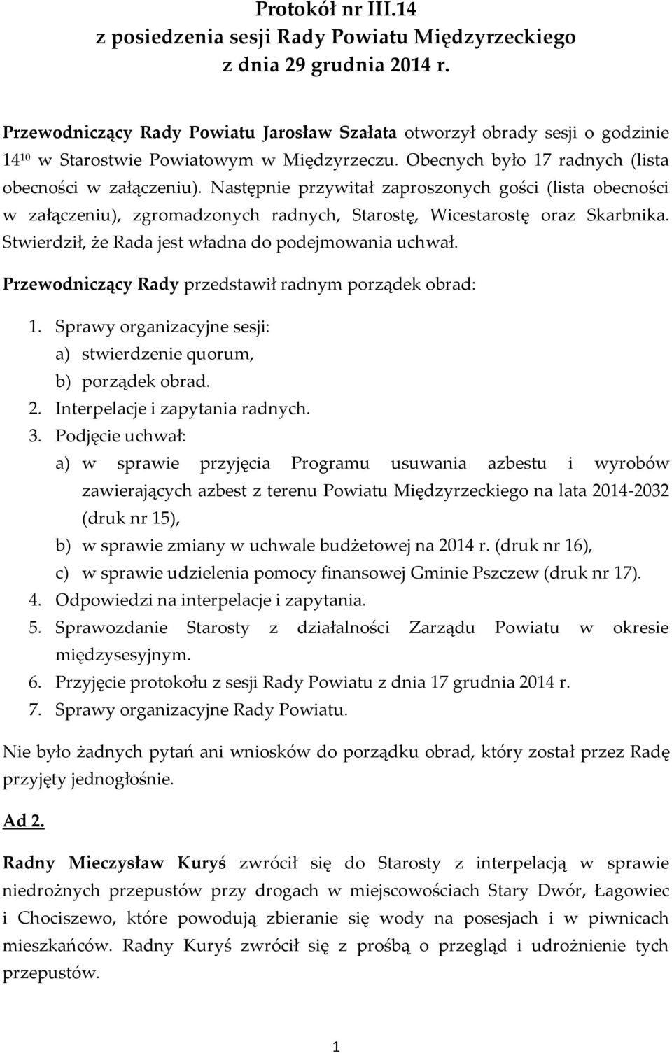 Następnie przywitał zaproszonych gości (lista obecności w załączeniu), zgromadzonych radnych, Starostę, Wicestarostę oraz Skarbnika. Stwierdził, że Rada jest władna do podejmowania uchwał.