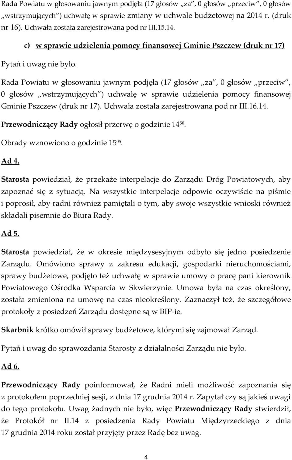 Rada Powiatu w głosowaniu jawnym podjęła (17 głosów za, 0 głosów przeciw, 0 głosów wstrzymujących ) uchwałę w sprawie udzielenia pomocy finansowej Gminie Pszczew (druk nr 17).