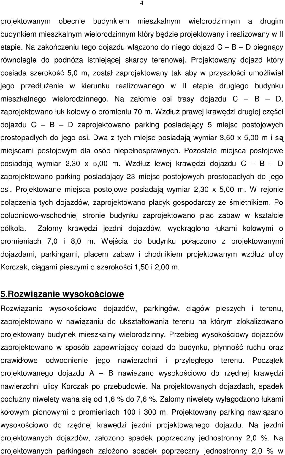 Projektowany dojazd który posiada szerokość 5,0 m, został zaprojektowany tak aby w przyszłości umoŝliwiał jego przedłuŝenie w kierunku realizowanego w II etapie drugiego budynku mieszkalnego