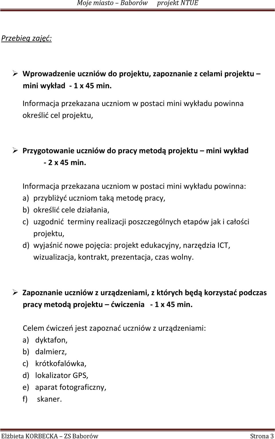 Informacja przekazana uczniom w postaci mini wykładu powinna: a) przybliżyd uczniom taką metodę pracy, b) określid cele działania, c) uzgodnid terminy realizacji poszczególnych etapów jak i całości