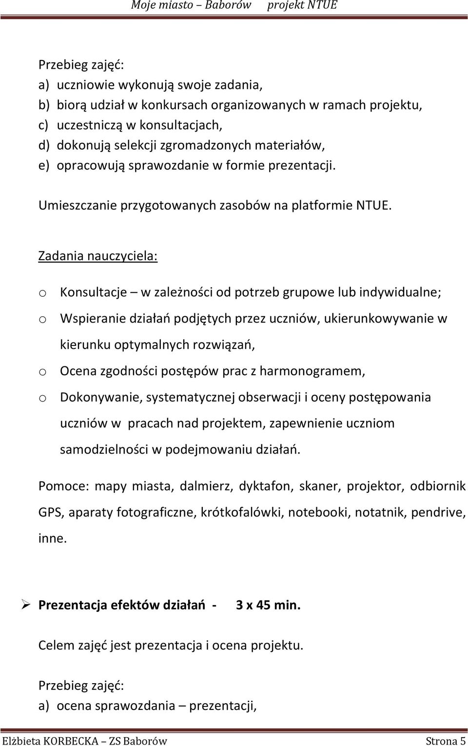 Zadania nauczyciela: o Konsultacje w zależności od potrzeb grupowe lub indywidualne; o Wspieranie działao podjętych przez uczniów, ukierunkowywanie w kierunku optymalnych rozwiązao, o Ocena zgodności