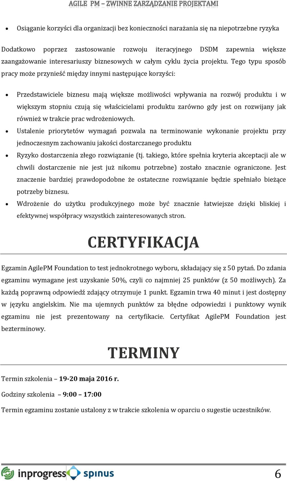 Tego typu sposób pracy może przynieść między innymi następujące korzyści: Przedstawiciele biznesu mają większe możliwości wpływania na rozwój produktu i w większym stopniu czują się właścicielami