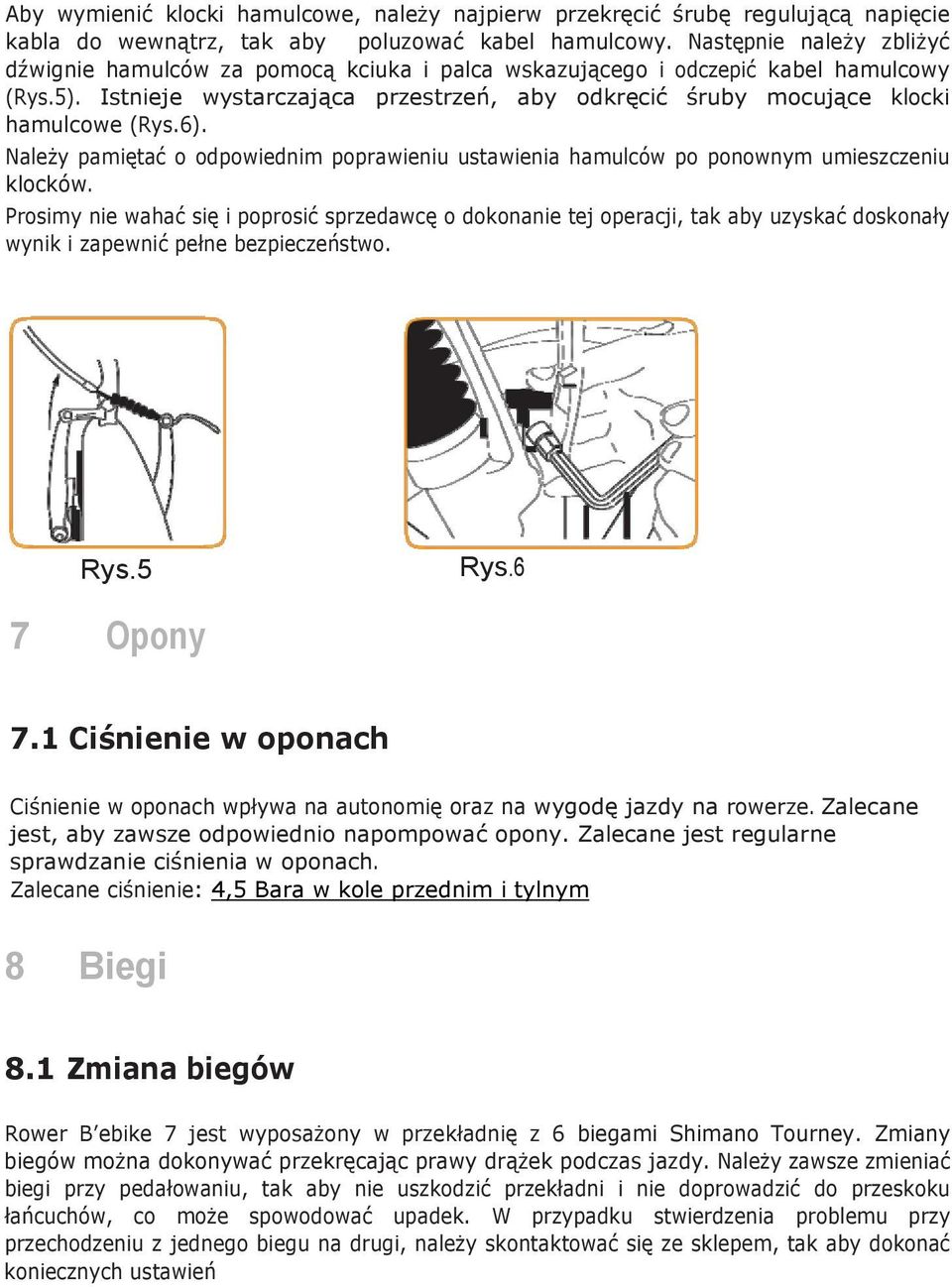 Istnieje wystarczająca przestrzeń, aby odkręcić śruby mocujące klocki hamulcowe (Rys.6). Należy pamiętać o odpowiednim poprawieniu ustawienia hamulców po ponownym umieszczeniu klocków.