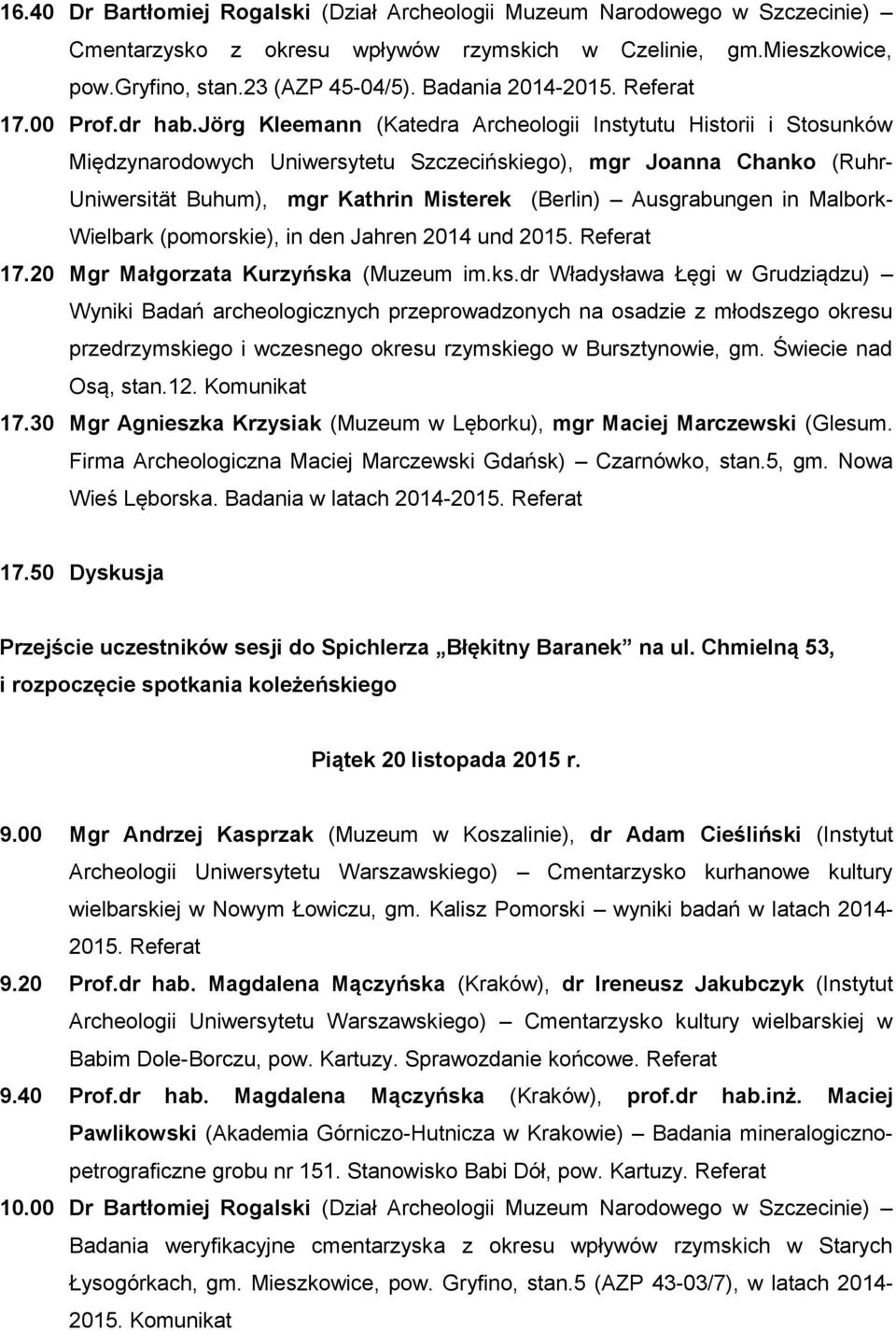 jörg Kleemann (Katedra Archeologii Instytutu Historii i Stosunków Międzynarodowych Uniwersytetu Szczecińskiego), mgr Joanna Chanko (Ruhr- Uniwersität Buhum), mgr Kathrin Misterek (Berlin)