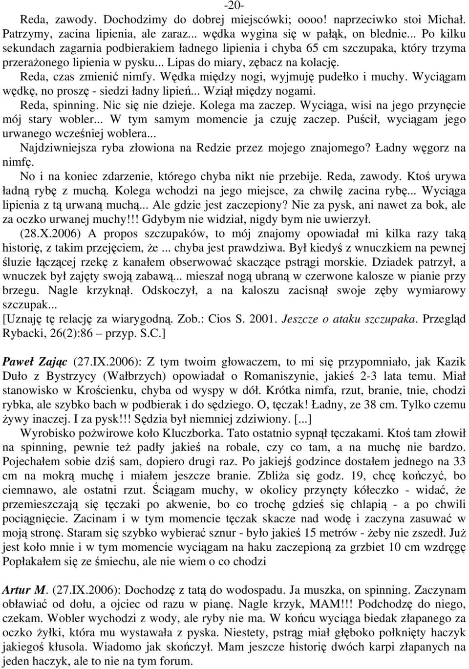 Wędka między nogi, wyjmuję pudełko i muchy. Wyciągam wędkę, no proszę - siedzi ładny lipień... Wziął między nogami. Reda, spinning. Nic się nie dzieje. Kolega ma zaczep.