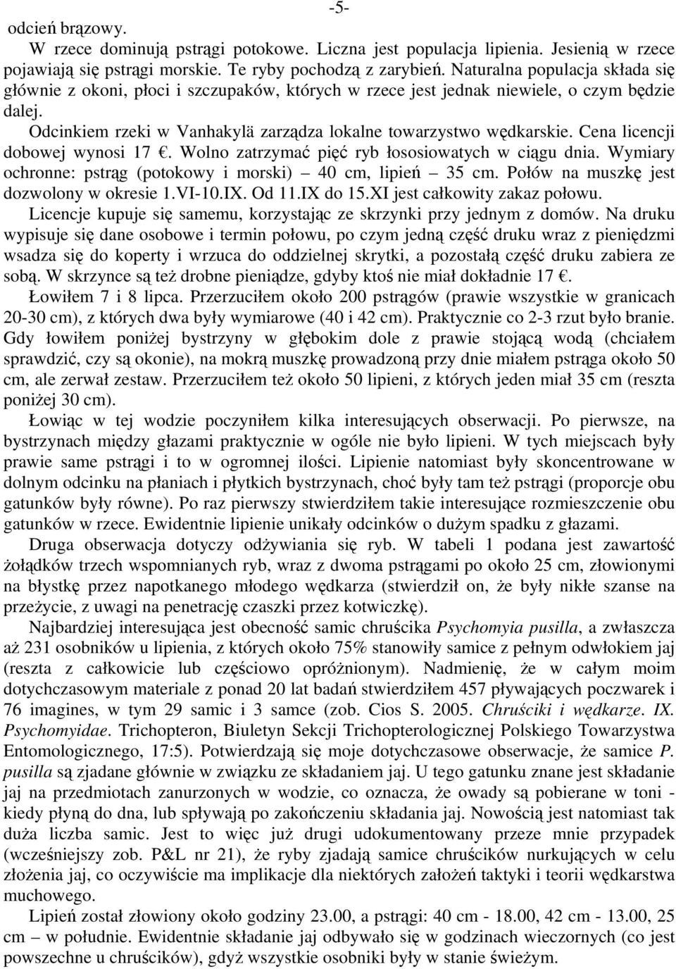 Cena licencji dobowej wynosi 17. Wolno zatrzymać pięć ryb łososiowatych w ciągu dnia. Wymiary ochronne: pstrąg (potokowy i morski) 40 cm, lipień 35 cm. Połów na muszkę jest dozwolony w okresie 1.