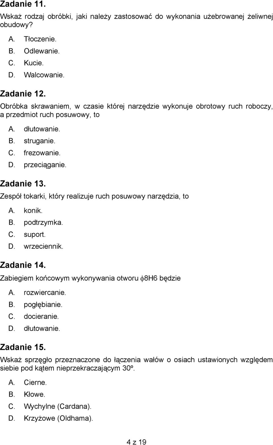 Zespół tokarki, który realizuje ruch posuwowy narzędzia, to A. konik. B. podtrzymka. C. suport. D. wrzeciennik. Zadanie 14. Zabiegiem końcowym wykonywania otworu φ8h6 będzie A. rozwiercanie. B. pogłębianie.