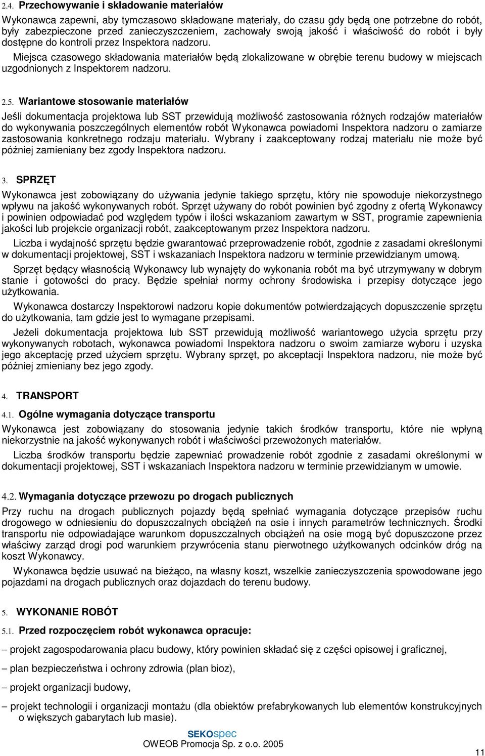 Miejsca czasowego składowania materiałów będą zlokalizowane w obrębie terenu budowy w miejscach uzgodnionych z Inspektorem nadzoru. 2.5.