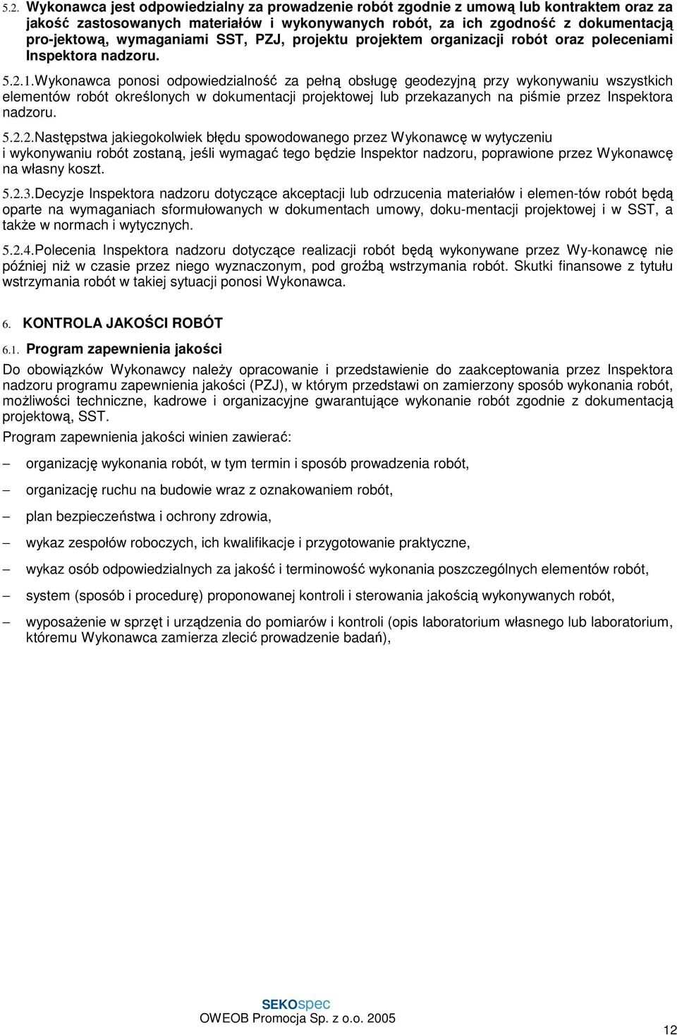 Wykonawca ponosi odpowiedzialność za pełną obsługę geodezyjną przy wykonywaniu wszystkich elementów robót określonych w dokumentacji projektowej lub przekazanych na piśmie przez Inspektora nadzoru. 5.
