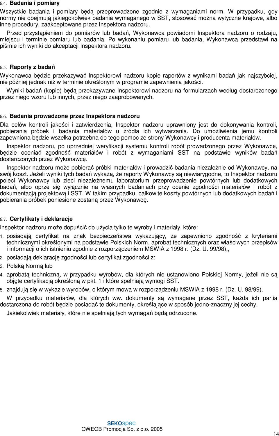 Przed przystąpieniem do pomiarów lub badań, Wykonawca powiadomi Inspektora nadzoru o rodzaju, miejscu i terminie pomiaru lub badania.