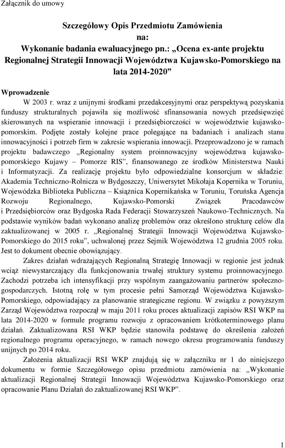 wraz z unijnymi środkami przedakcesyjnymi oraz perspektywą pozyskania funduszy strukturalnych pojawiła się możliwość sfinansowania nowych przedsięwzięć skierowanych na wspieranie innowacji i