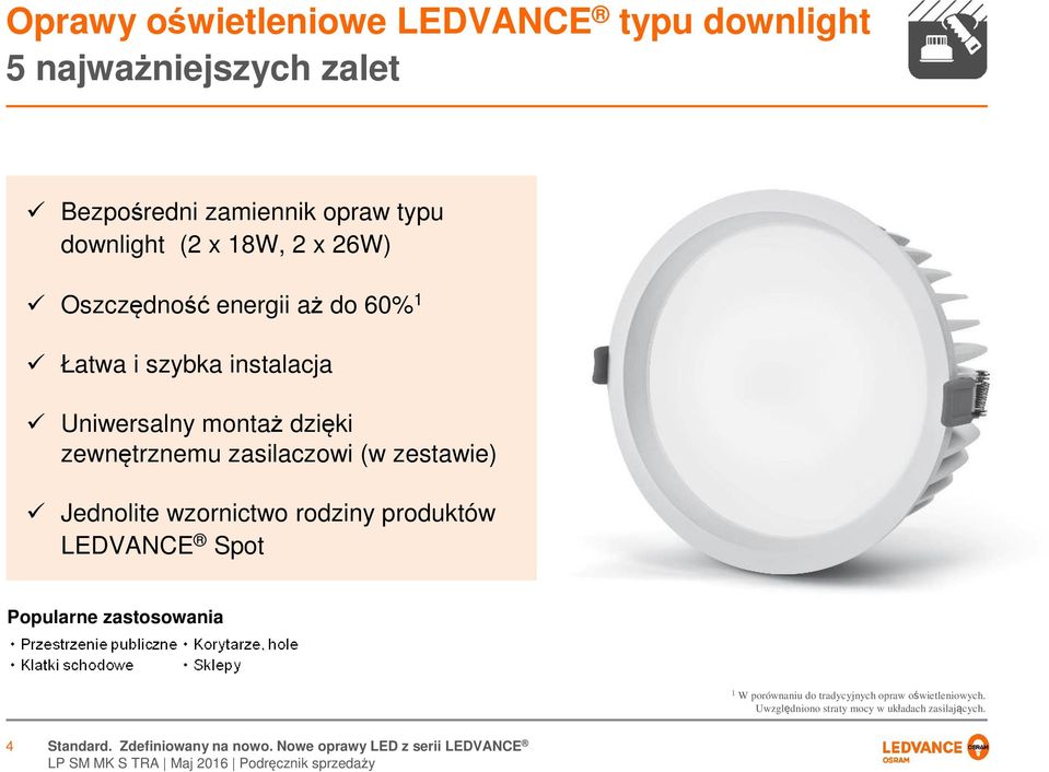 zestawie) Jednolite wzornictwo rodziny produktów LEDVANCE Spot Popularne zastosowania 1 W porównaniu do tradycyjnych opraw