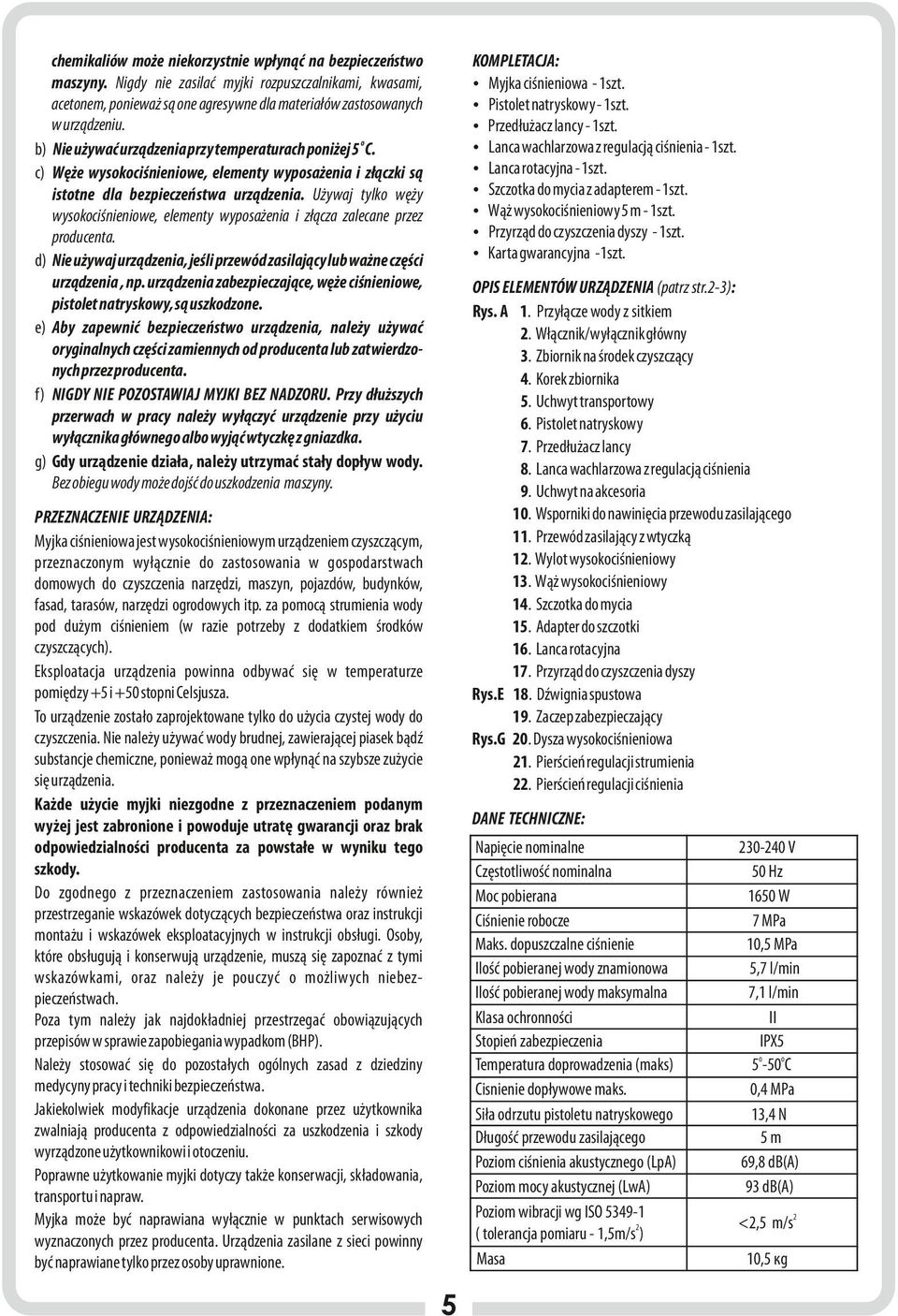 Używaj tylko węży wysokociśnieniowe, elementy wyposażenia i złącza zalecane przez producenta. d) Nie używaj urządzenia, jeśli przewód zasilający lub ważne części urządzenia, np.