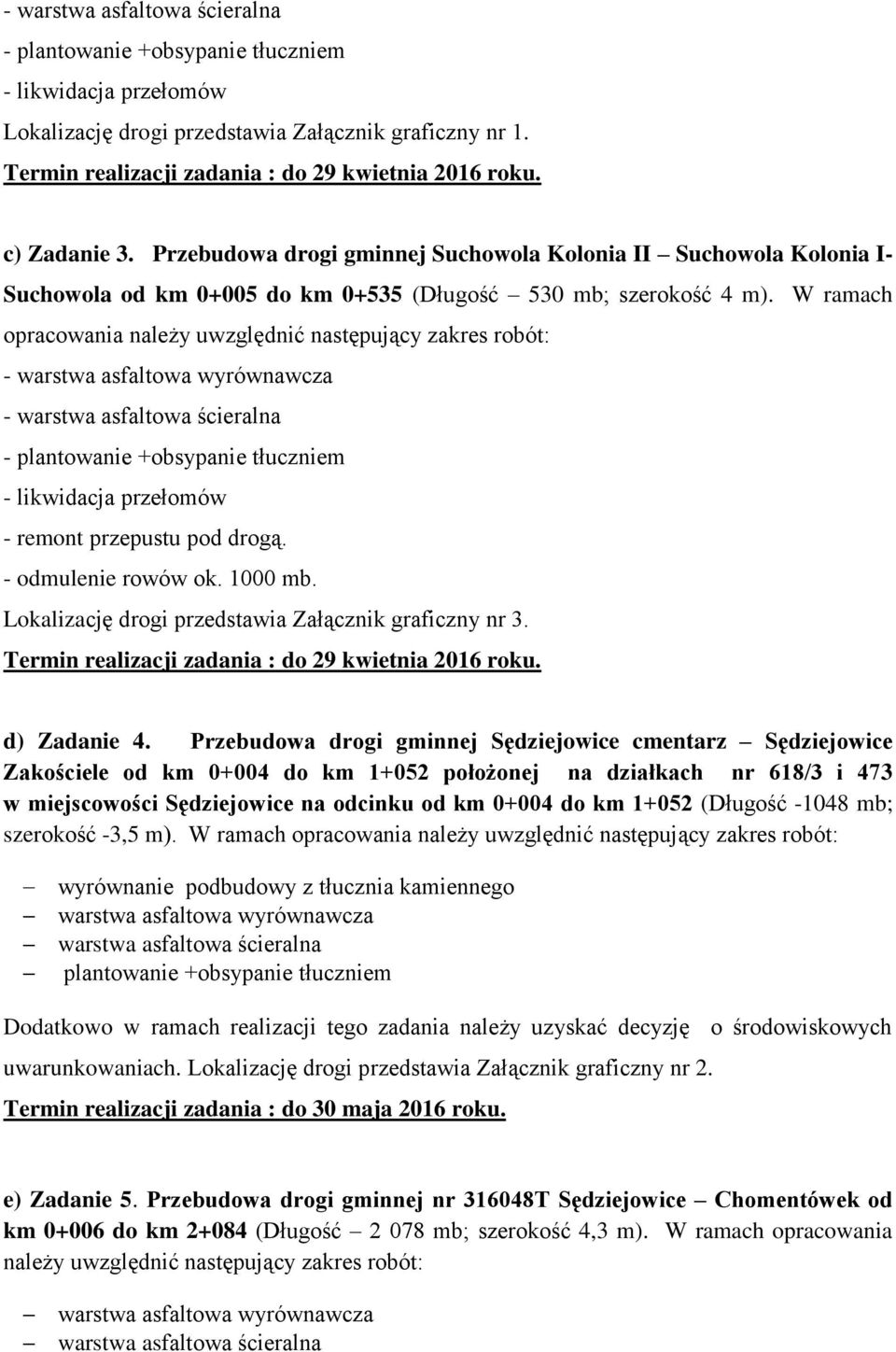 W ramach opracowania należy uwzględnić następujący zakres robót: - warstwa asfaltowa wyrównawcza - warstwa asfaltowa ścieralna - plantowanie +obsypanie tłuczniem - likwidacja przełomów - remont